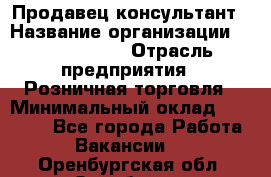 Продавец-консультант › Название организации ­ Calzedonia › Отрасль предприятия ­ Розничная торговля › Минимальный оклад ­ 23 000 - Все города Работа » Вакансии   . Оренбургская обл.,Оренбург г.
